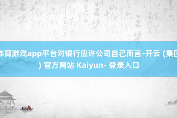体育游戏app平台对银行应许公司自己而言-开云 (集团) 官方网站 Kaiyun- 登录入口