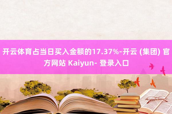 开云体育占当日买入金额的17.37%-开云 (集团) 官方网站 Kaiyun- 登录入口