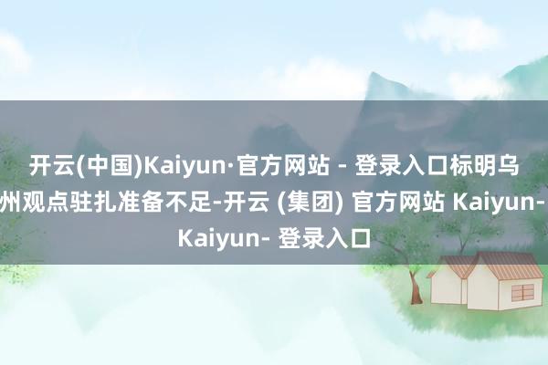 开云(中国)Kaiyun·官方网站 - 登录入口标明乌军在苏梅州观点驻扎准备不足-开云 (集团) 官方网站 Kaiyun- 登录入口
