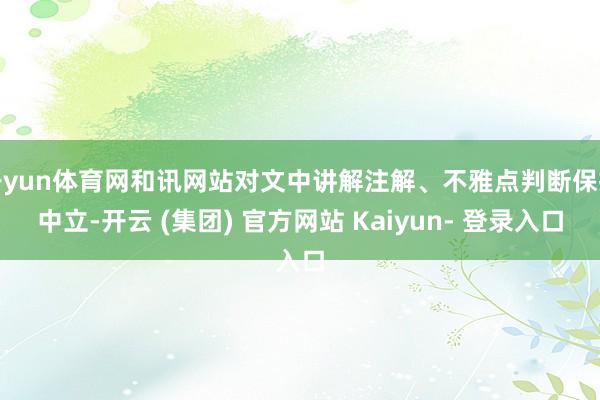 开yun体育网和讯网站对文中讲解注解、不雅点判断保抓中立-开云 (集团) 官方网站 Kaiyun- 登录入口