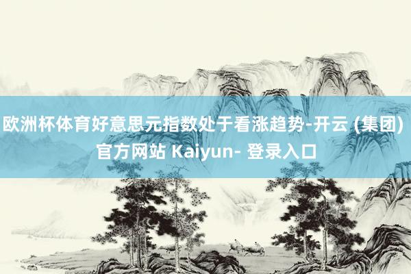 欧洲杯体育好意思元指数处于看涨趋势-开云 (集团) 官方网站 Kaiyun- 登录入口