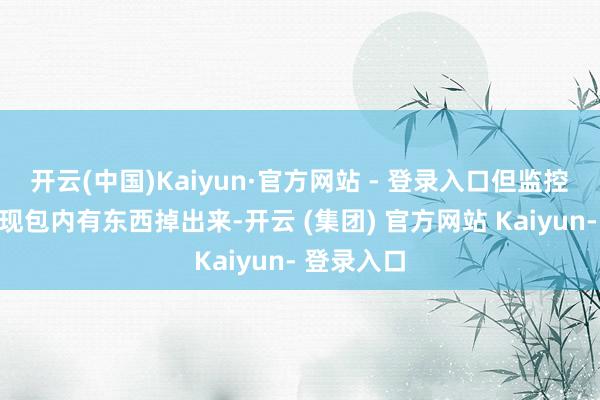 开云(中国)Kaiyun·官方网站 - 登录入口但监控中并未发现包内有东西掉出来-开云 (集团) 官方网站 Kaiyun- 登录入口