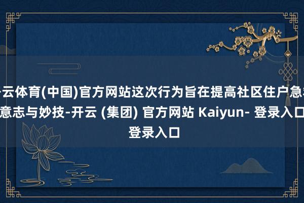 开云体育(中国)官方网站这次行为旨在提高社区住户急救意志与妙技-开云 (集团) 官方网站 Kaiyun- 登录入口