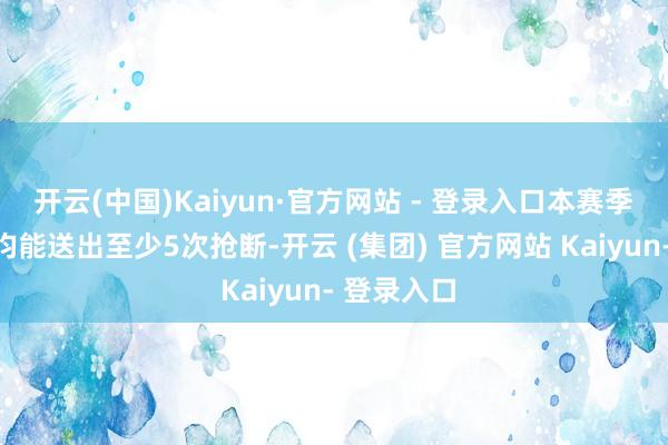 开云(中国)Kaiyun·官方网站 - 登录入口本赛季每场比赛均能送出至少5次抢断-开云 (集团) 官方网站 Kaiyun- 登录入口