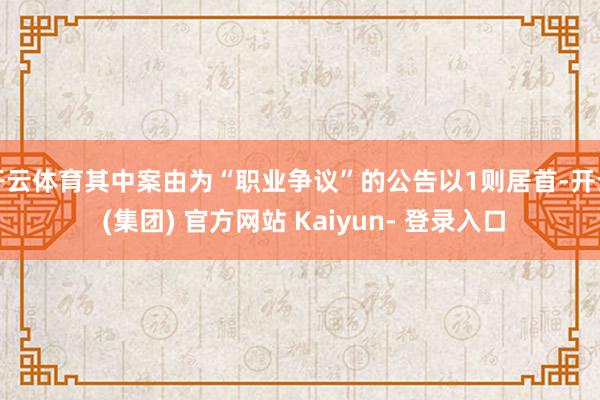 开云体育其中案由为“职业争议”的公告以1则居首-开云 (集团) 官方网站 Kaiyun- 登录入口