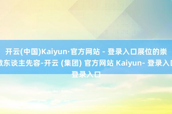 开云(中国)Kaiyun·官方网站 - 登录入口展位的崇敬东谈主先容-开云 (集团) 官方网站 Kaiyun- 登录入口