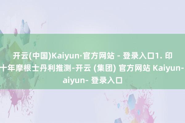 开云(中国)Kaiyun·官方网站 - 登录入口1. 印度的黄金十年摩根士丹利推测-开云 (集团) 官方网站 Kaiyun- 登录入口