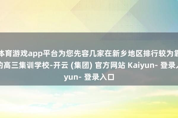 体育游戏app平台为您先容几家在新乡地区排行较为靠前的高三集训学校-开云 (集团) 官方网站 Kaiyun- 登录入口