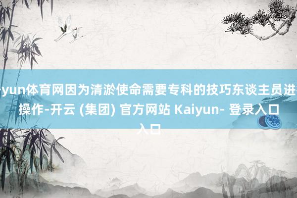 开yun体育网因为清淤使命需要专科的技巧东谈主员进行操作-开云 (集团) 官方网站 Kaiyun- 登录入口