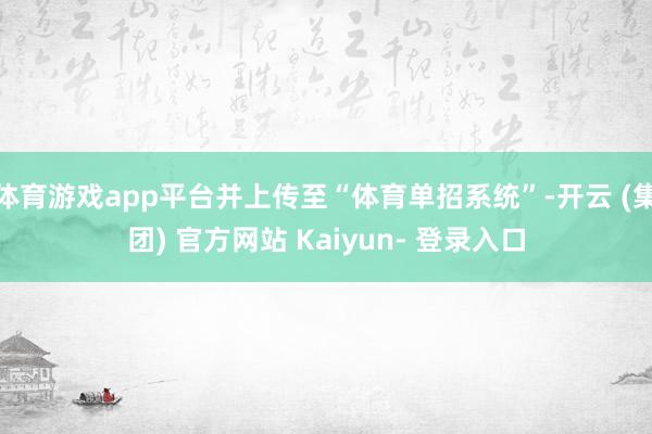 体育游戏app平台并上传至“体育单招系统”-开云 (集团) 官方网站 Kaiyun- 登录入口