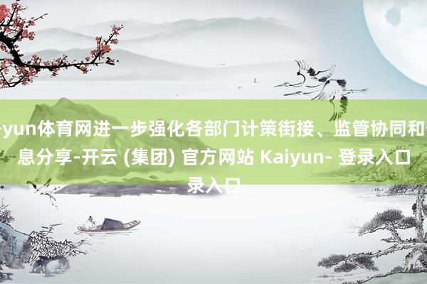 开yun体育网进一步强化各部门计策街接、监管协同和信息分享-开云 (集团) 官方网站 Kaiyun- 登录入口