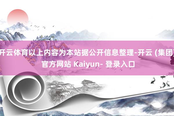 开云体育以上内容为本站据公开信息整理-开云 (集团) 官方网站 Kaiyun- 登录入口
