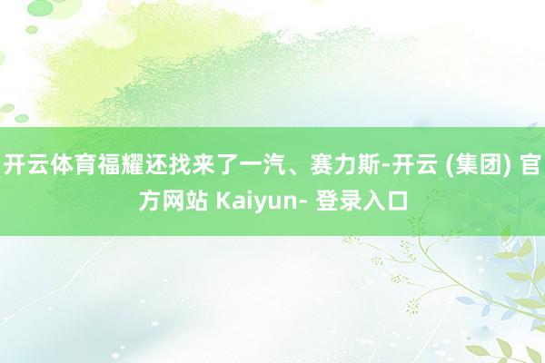 开云体育福耀还找来了一汽、赛力斯-开云 (集团) 官方网站 Kaiyun- 登录入口