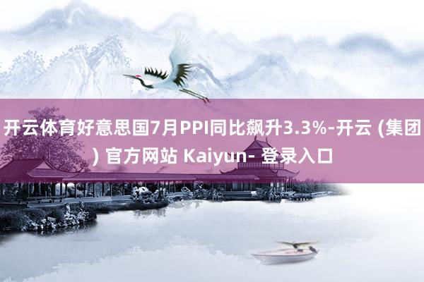 开云体育好意思国7月PPI同比飙升3.3%-开云 (集团) 官方网站 Kaiyun- 登录入口