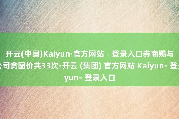开云(中国)Kaiyun·官方网站 - 登录入口券商赐与上市公司贪图价共33次-开云 (集团) 官方网站 Kaiyun- 登录入口