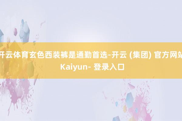 开云体育玄色西装裤是通勤首选-开云 (集团) 官方网站 Kaiyun- 登录入口