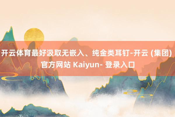 开云体育最好汲取无嵌入、纯金类耳钉-开云 (集团) 官方网站 Kaiyun- 登录入口