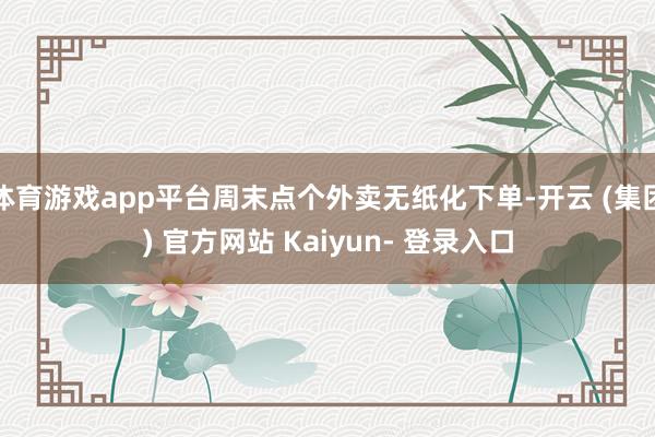 体育游戏app平台周末点个外卖无纸化下单-开云 (集团) 官方网站 Kaiyun- 登录入口