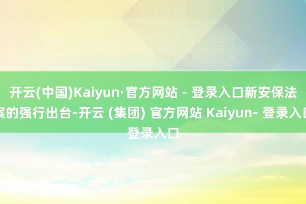 开云(中国)Kaiyun·官方网站 - 登录入口新安保法案的强行出台-开云 (集团) 官方网站 Kaiyun- 登录入口