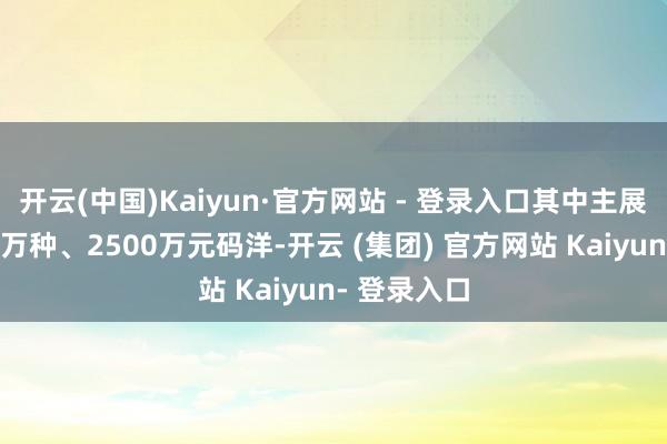 开云(中国)Kaiyun·官方网站 - 登录入口其中主展场典籍近9万种、2500万元码洋-开云 (集团) 官方网站 Kaiyun- 登录入口
