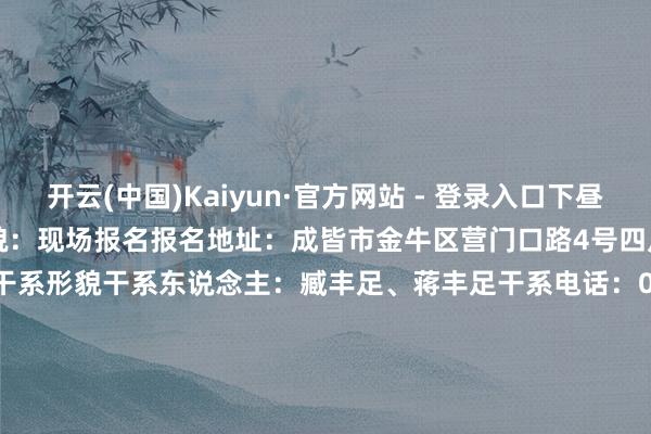 开云(中国)Kaiyun·官方网站 - 登录入口下昼14:30-17:00）报名形貌：现场报名报名地址：成皆市金牛区营门口路4号四川省文化馆704室03干系形貌干系东说念主：臧丰足、蒋丰足干系电话：028-87784053着手/ 四川发布裁剪/ 刘睿娟校对/ 马俪伲责编/ 黄星洁审核/ 白马-开云 (集团) 官方网站 Kaiyun- 登录入口