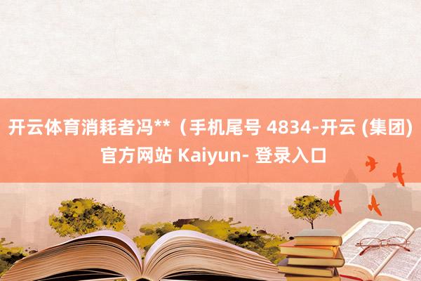 开云体育消耗者冯**（手机尾号 4834-开云 (集团) 官方网站 Kaiyun- 登录入口