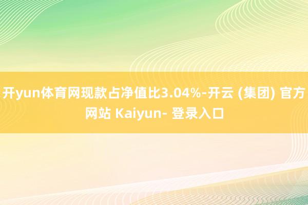 开yun体育网现款占净值比3.04%-开云 (集团) 官方网站 Kaiyun- 登录入口