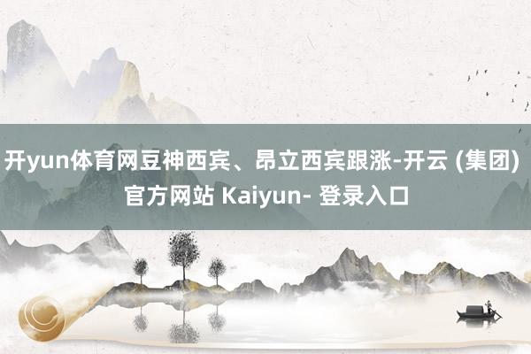 开yun体育网豆神西宾、昂立西宾跟涨-开云 (集团) 官方网站 Kaiyun- 登录入口