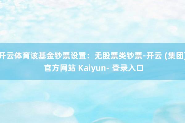 开云体育该基金钞票设置：无股票类钞票-开云 (集团) 官方网站 Kaiyun- 登录入口