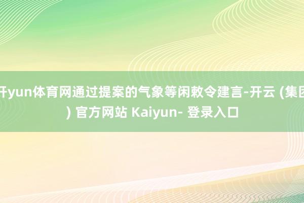 开yun体育网通过提案的气象等闲敕令建言-开云 (集团) 官方网站 Kaiyun- 登录入口