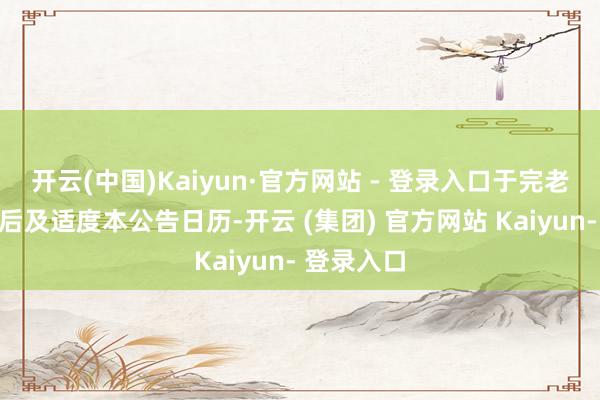 开云(中国)Kaiyun·官方网站 - 登录入口于完老本次划转后及适度本公告日历-开云 (集团) 官方网站 Kaiyun- 登录入口