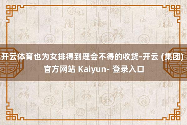 开云体育也为女排得到理会不得的收货-开云 (集团) 官方网站 Kaiyun- 登录入口
