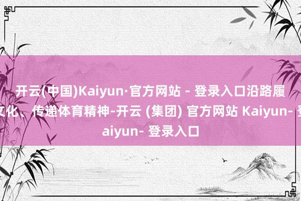 开云(中国)Kaiyun·官方网站 - 登录入口沿路履行足球文化、传递体育精神-开云 (集团) 官方网站 Kaiyun- 登录入口