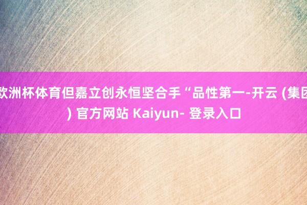 欧洲杯体育但嘉立创永恒坚合手“品性第一-开云 (集团) 官方网站 Kaiyun- 登录入口