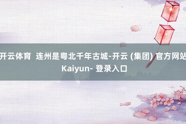 开云体育 连州是粤北千年古城-开云 (集团) 官方网站 Kaiyun- 登录入口
