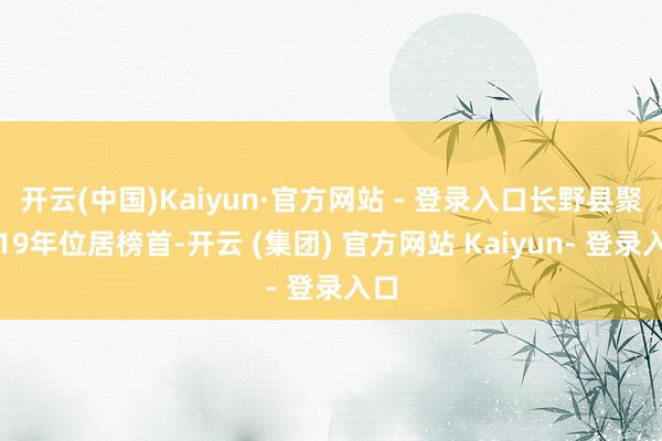 开云(中国)Kaiyun·官方网站 - 登录入口长野县聚拢19年位居榜首-开云 (集团) 官方网站 Kaiyun- 登录入口