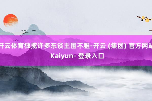 开云体育独揽许多东谈主围不雅-开云 (集团) 官方网站 Kaiyun- 登录入口