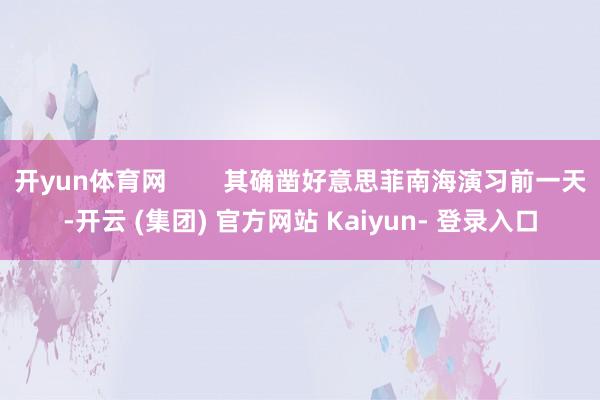 开yun体育网        其确凿好意思菲南海演习前一天-开云 (集团) 官方网站 Kaiyun- 登录入口