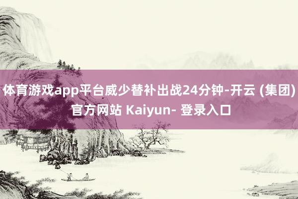 体育游戏app平台威少替补出战24分钟-开云 (集团) 官方网站 Kaiyun- 登录入口