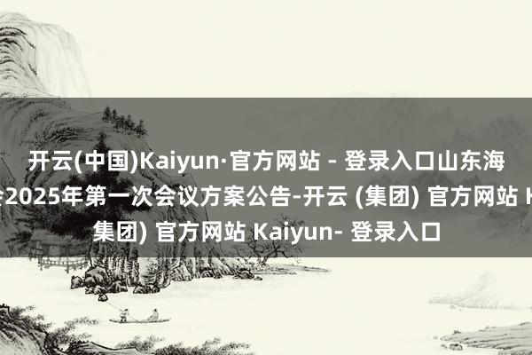 开云(中国)Kaiyun·官方网站 - 登录入口山东海化：第九届董事会2025年第一次会议方案公告-开云 (集团) 官方网站 Kaiyun- 登录入口