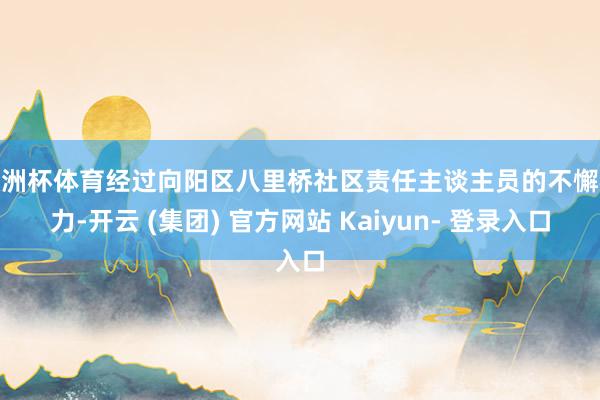 欧洲杯体育经过向阳区八里桥社区责任主谈主员的不懈极力-开云 (集团) 官方网站 Kaiyun- 登录入口