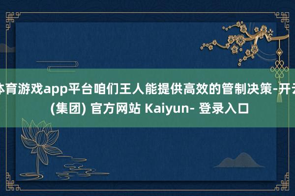 体育游戏app平台咱们王人能提供高效的管制决策-开云 (集团) 官方网站 Kaiyun- 登录入口