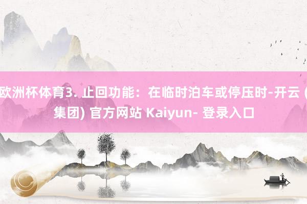 欧洲杯体育3. 止回功能:在临时泊车或停压时-开云 (集团) 官方网站 Kaiyun- 登录入口