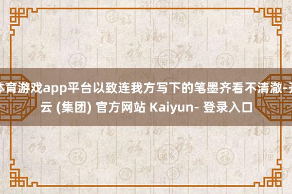 体育游戏app平台以致连我方写下的笔墨齐看不清澈-开云 (集团) 官方网站 Kaiyun- 登录入口