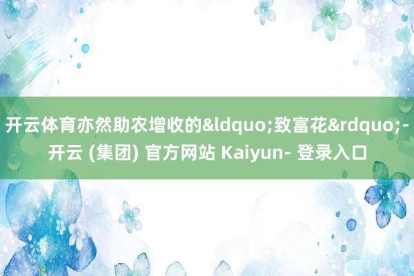 开云体育亦然助农增收的&ldquo;致富花&rdquo;-开云 (集团) 官方网站 Kaiyun- 登录入口