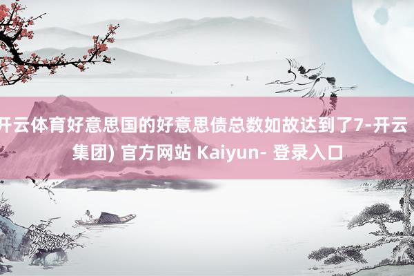 开云体育好意思国的好意思债总数如故达到了7-开云 (集团) 官方网站 Kaiyun- 登录入口