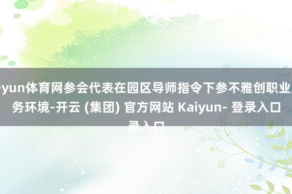开yun体育网参会代表在园区导师指令下参不雅创职业服务环境-开云 (集团) 官方网站 Kaiyun- 登录入口