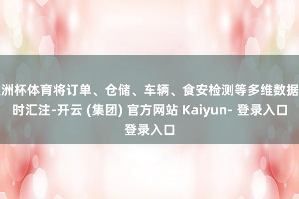 欧洲杯体育将订单、仓储、车辆、食安检测等多维数据实时汇注-开云 (集团) 官方网站 Kaiyun- 登录入口