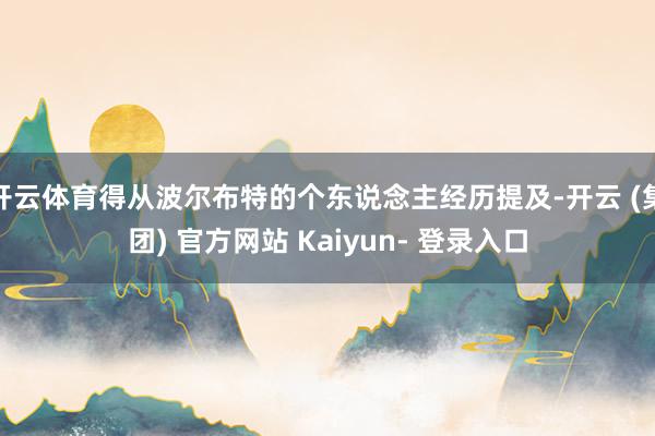 开云体育得从波尔布特的个东说念主经历提及-开云 (集团) 官方网站 Kaiyun- 登录入口